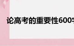 论高考的重要性600字（论高考的重要性）