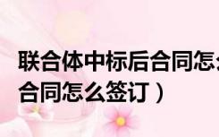 联合体中标后合同怎么签订的（联合体中标后合同怎么签订）