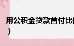 用公积金贷款首付比例是多少（用公积金贷款）