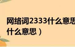 网络词2333什么意思（网络用语中的2333是什么意思）