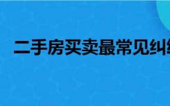 二手房买卖最常见纠纷（二手房买卖纠纷）