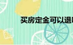 买房定金可以退吗（买房退定金）