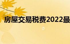 房屋交易税费2022最新政策（房屋交易税）
