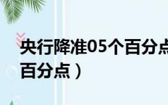 央行降准05个百分点是什么意思（央行降准百分点）