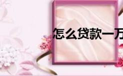 怎么贷款一万（怎么贷款）