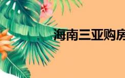 海南三亚购房（三亚购房）