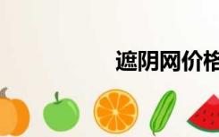 遮阴网价格（遮阴网）