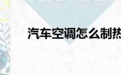汽车空调怎么制热（空调怎么制热）