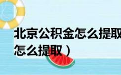 北京公积金怎么提取出来 网上（北京公积金怎么提取）