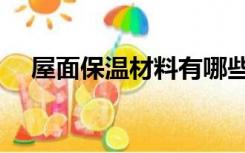 屋面保温材料有哪些（保温材料有哪些）