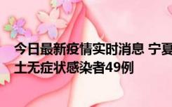 今日最新疫情实时消息 宁夏昨日新增本土确诊病例4例、本土无症状感染者49例