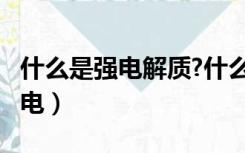 什么是强电解质?什么是弱电解质?（什么是强电）