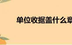 单位收据盖什么章（收据盖什么章）