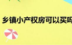 乡镇小产权房可以买吗（小产权房可以买吗）