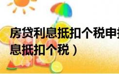 房贷利息抵扣个税申报方式选哪个好（房贷利息抵扣个税）