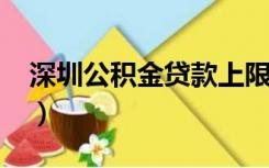 深圳公积金贷款上限2022（深圳公积金贷款）