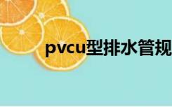 pvcu型排水管规格（排水管规格）