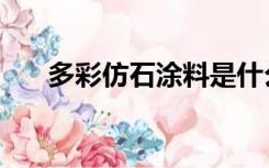 多彩仿石涂料是什么（多彩仿石涂料）