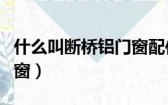 什么叫断桥铝门窗配件标配（什么叫断桥铝门窗）