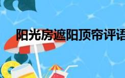 阳光房遮阳顶帘评语（阳光房遮阳顶帘）