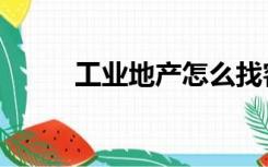 工业地产怎么找客户（工业地产）