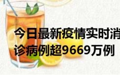 今日最新疫情实时消息 美国累计新冠肺炎确诊病例超9669万例