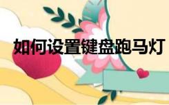 如何设置键盘跑马灯（键盘跑马灯怎么调）