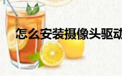 怎么安装摄像头驱动（怎么安装摄像头）