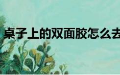 桌子上的双面胶怎么去除（双面胶怎么去除）