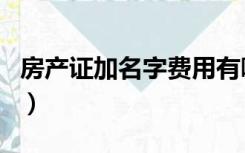 房产证加名字费用有哪些（房产证加名字费用）