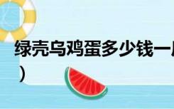 绿壳乌鸡蛋多少钱一斤（绿壳蛋鸡多少钱一斤）
