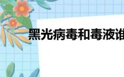 黑光病毒和毒液谁厉害（黑光病毒）