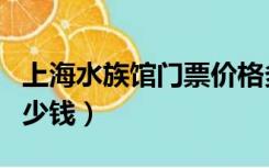 上海水族馆门票价格多少（上海水族馆门票多少钱）