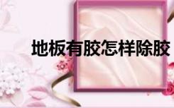 地板有胶怎样除胶（地板有胶怎样除）