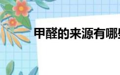 甲醛的来源有哪些（甲醛的来源）