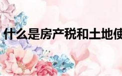 什么是房产税和土地使用税（什么是房产税）