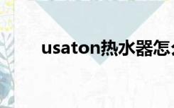 usaton热水器怎么上水（usaton）