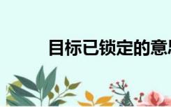 目标已锁定的意思（锁定的意思）
