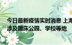 今日最新疫情实时消息 上海社会面新增2例本土确诊病例，涉及蹦床公园、学校等地