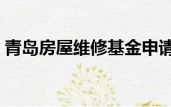 青岛房屋维修基金申请（青岛房屋维修基金）