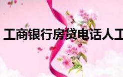 工商银行房贷电话人工客服（工商银行房贷）