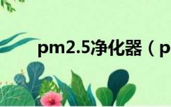 pm2.5净化器（pm2 5空气净化器）
