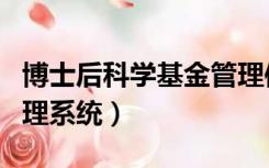 博士后科学基金管理信息系统（博士后基金管理系统）