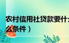 农村信用社贷款要什么条件（个人贷款需要什么条件）
