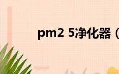 pm2 5净化器（pm2 5净化器）