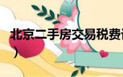 北京二手房交易税费计算器（北京二手房交易）