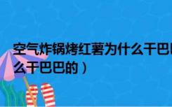 空气炸锅烤红薯为什么干巴巴的不熟（空气炸锅烤红薯为什么干巴巴的）