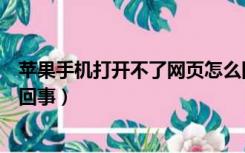 苹果手机打开不了网页怎么回事（苹果手机网页打不开怎么回事）