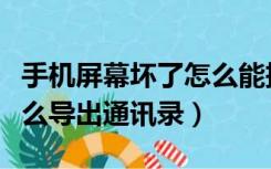 手机屏幕坏了怎么能把通讯录（手机屏坏了怎么导出通讯录）