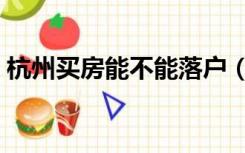 杭州买房能不能落户（杭州买房可以落户吗）